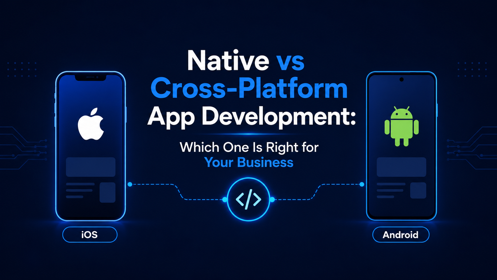 Native vs Cross-Platform App Development: Which One Is Right for Your Business
